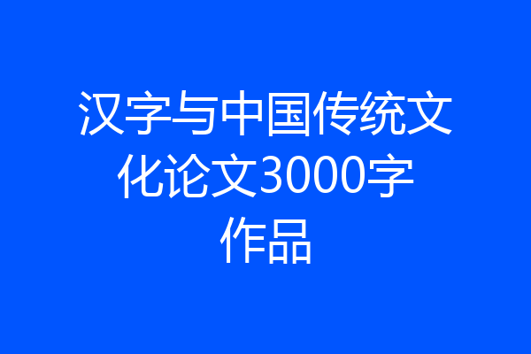 汉字与中国传统文化论文3000字作品