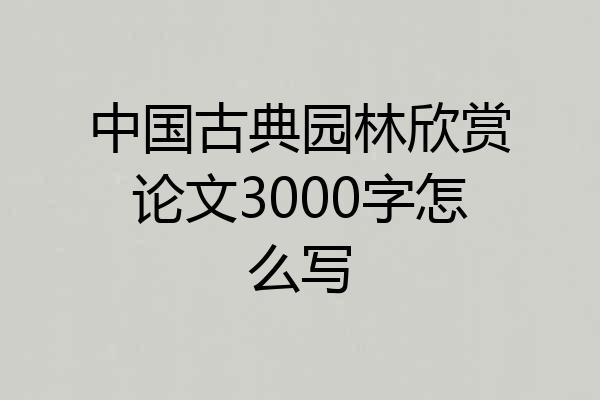 中国古典园林欣赏论文3000字怎么写