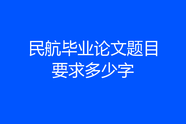 民航毕业论文题目要求多少字
