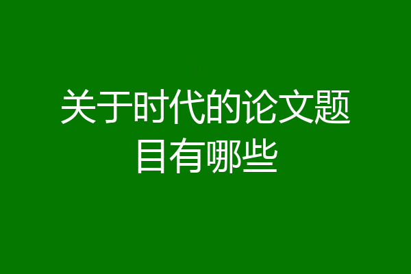 关于时代的论文题目有哪些