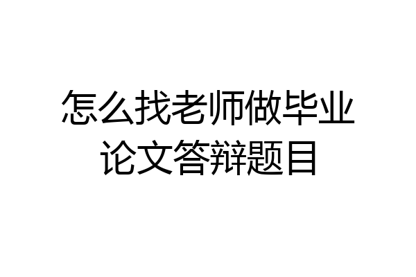 怎么找老师做毕业论文答辩题目