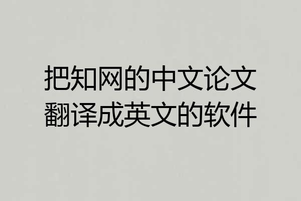 把知网的中文论文翻译成英文的软件