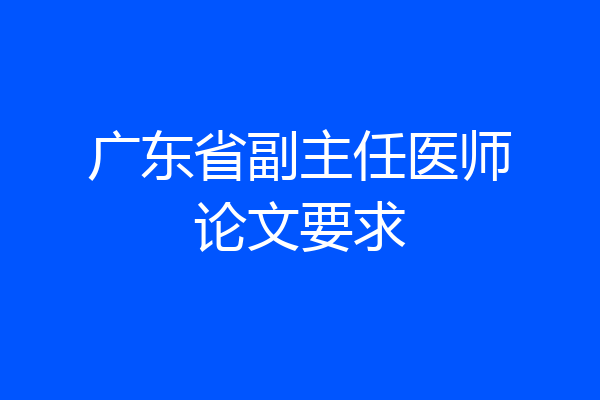 广东省副主任医师论文要求
