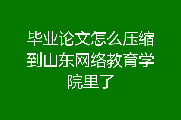 毕业论文怎么压缩到山东网络教育学院里了