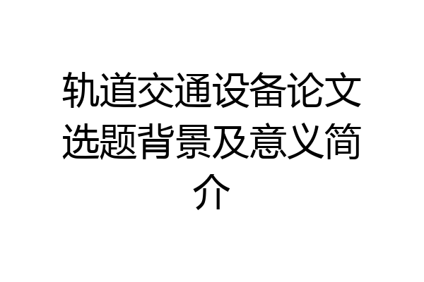 轨道交通设备论文选题背景及意义简介