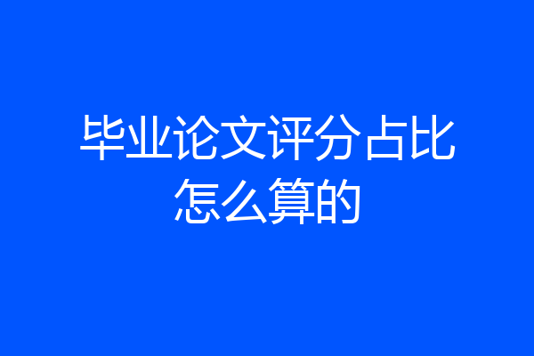 毕业论文评分占比怎么算的