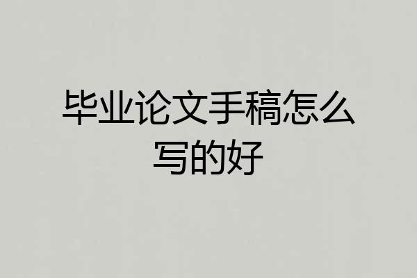 毕业论文手稿怎么写的好