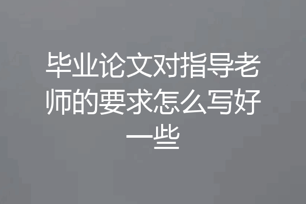 毕业论文对指导老师的要求怎么写好一些