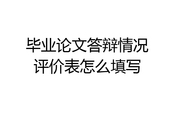毕业论文答辩情况评价表怎么填写