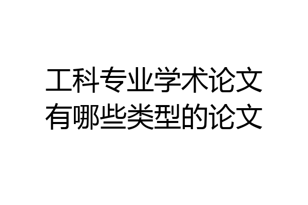 工科专业学术论文有哪些类型的论文