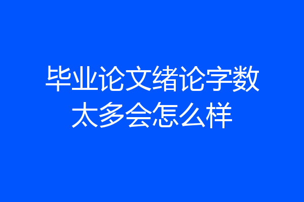毕业论文绪论字数太多会怎么样