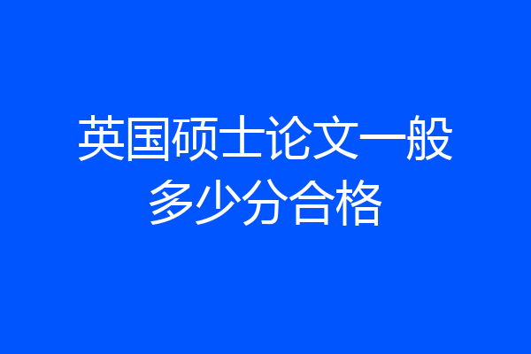 英国硕士论文一般多少分合格