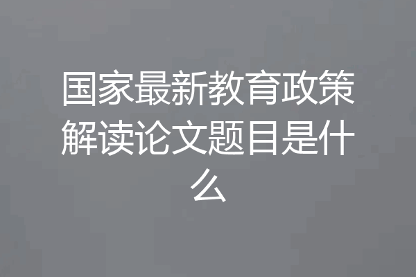国家最新教育政策解读论文题目是什么