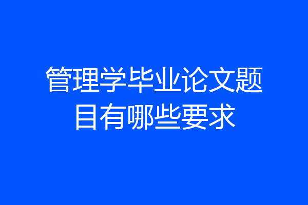 管理学毕业论文题目有哪些要求
