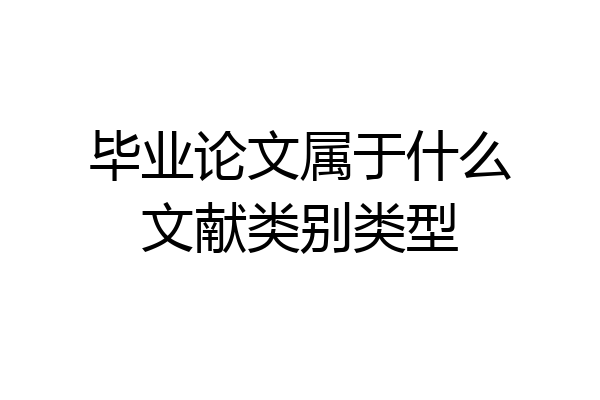 毕业论文属于什么文献类别类型