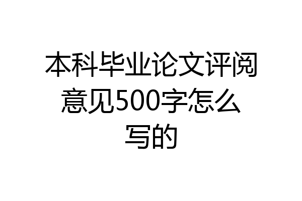 本科毕业论文评阅意见500字怎么写的