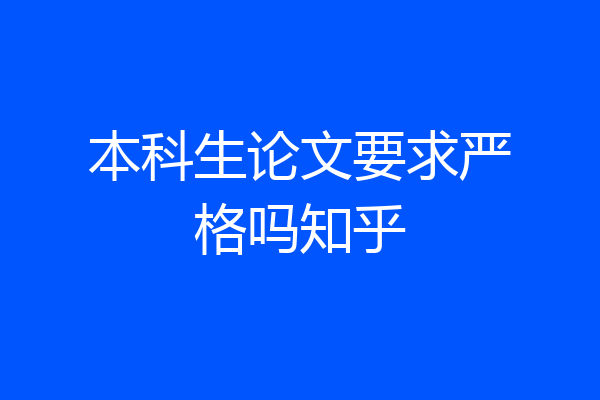 本科生论文要求严格吗知乎