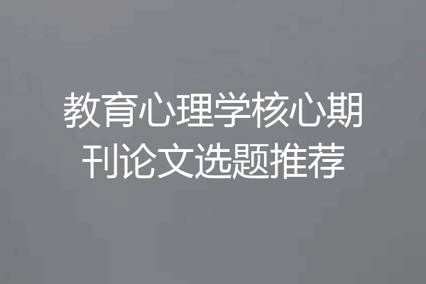教育心理学核心期刊论文选题推荐