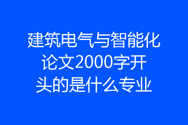 建筑电气与智能化论文2000字开头的是什么专业