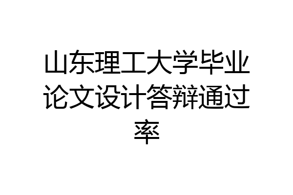 山东理工大学毕业论文设计答辩通过率