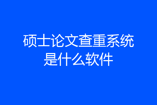 硕士论文查重系统是什么软件