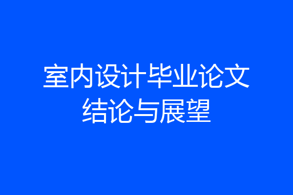 室内设计毕业论文结论与展望