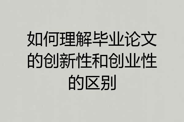 如何理解毕业论文的创新性和创业性的区别