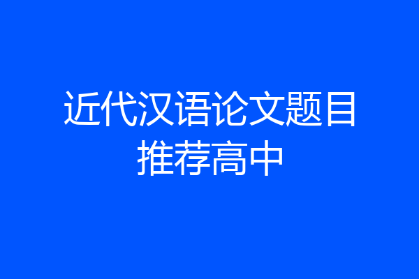 近代汉语论文题目推荐高中