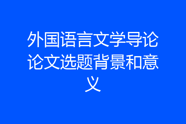 外国语言文学导论论文选题背景和意义