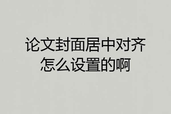 论文封面居中对齐怎么设置的啊