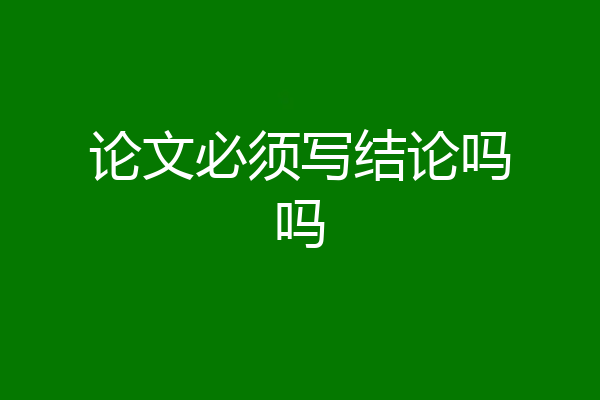 论文必须写结论吗吗