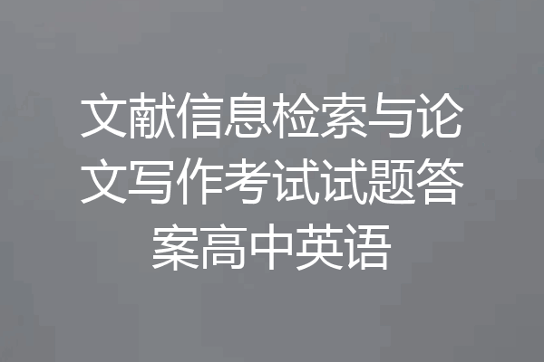 文献信息检索与论文写作考试试题答案高中英语