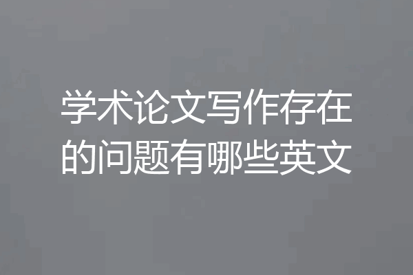 学术论文写作存在的问题有哪些英文