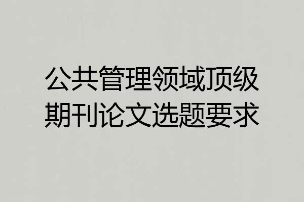 公共管理领域顶级期刊论文选题要求