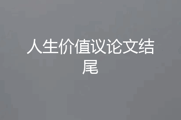 人生价值议论文结尾
