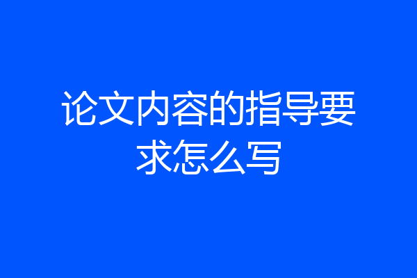 论文内容的指导要求怎么写