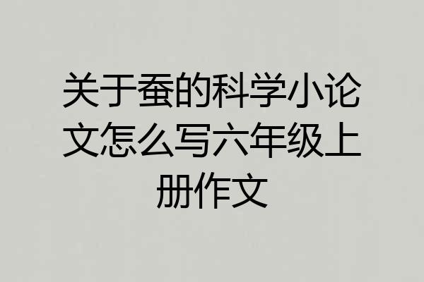 关于蚕的科学小论文怎么写六年级上册作文