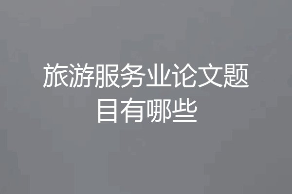 旅游服务业论文题目有哪些