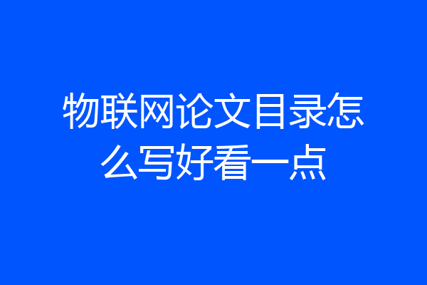 物联网论文目录怎么写好看一点