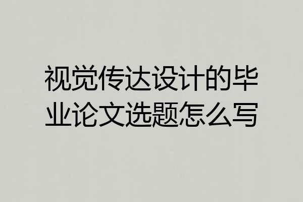 视觉传达设计的毕业论文选题怎么写