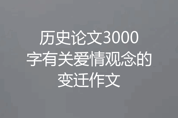 历史论文3000字有关爱情观念的变迁作文