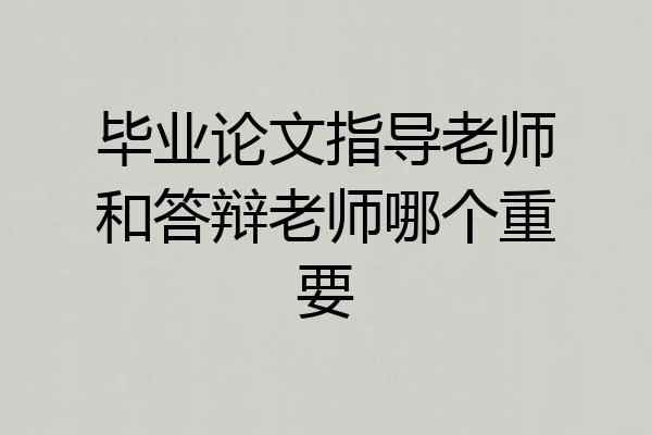 毕业论文指导老师和答辩老师哪个重要