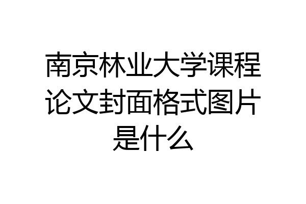 南京林业大学课程论文封面格式图片是什么