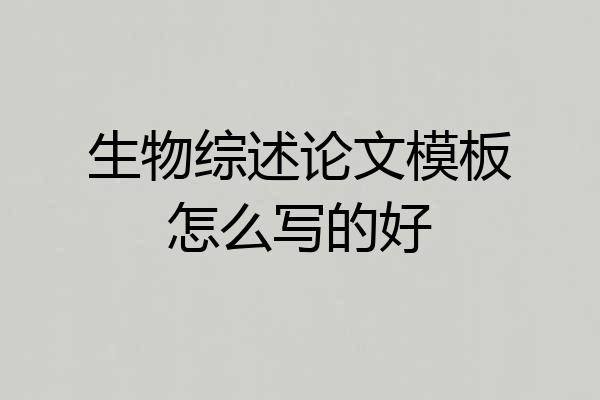 生物综述论文模板怎么写的好