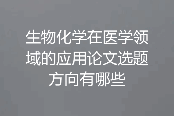 生物化学在医学领域的应用论文选题方向有哪些