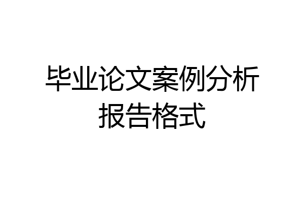 毕业论文案例分析报告格式