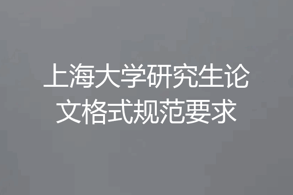 上海大学研究生论文格式规范要求