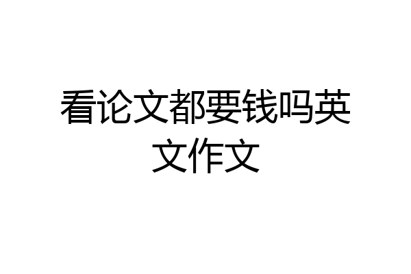 看论文都要钱吗英文作文