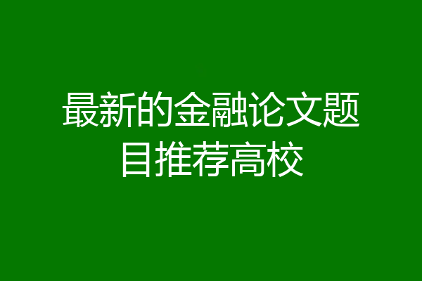最新的金融论文题目推荐高校