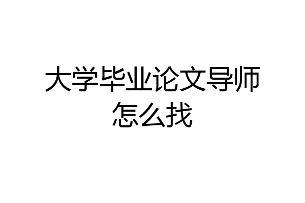 大学毕业论文导师怎么找